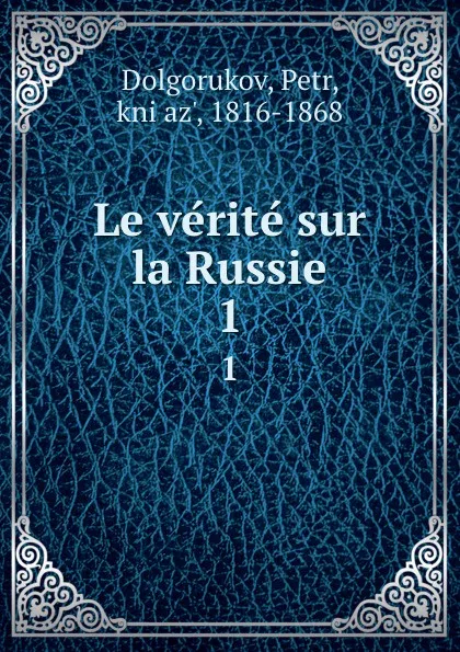 Обложка книги Le verite sur la Russie. 1, Petr Dolgorukov