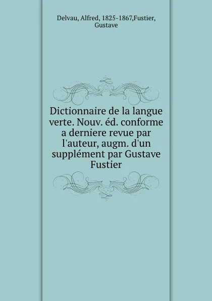Обложка книги Dictionnaire de la langue verte. Nouv. ed. conforme a derniere revue par l.auteur, augm. d.un supplement par Gustave Fustier, Alfred Delvau