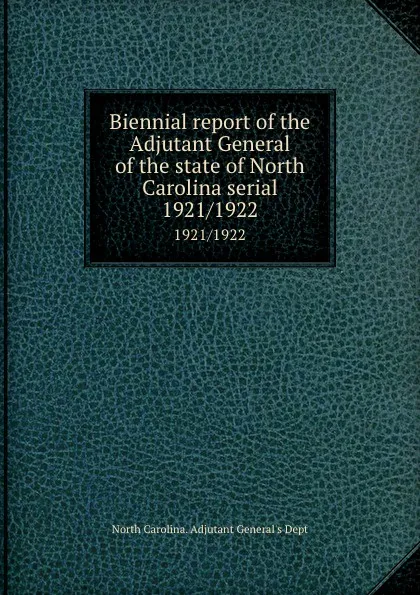 Обложка книги Biennial report of the Adjutant General of the state of North Carolina serial. 1921/1922, North Carolina. Adjutant General's Dept