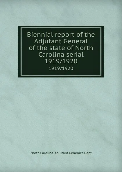 Обложка книги Biennial report of the Adjutant General of the state of North Carolina serial. 1919/1920, North Carolina. Adjutant General's Dept