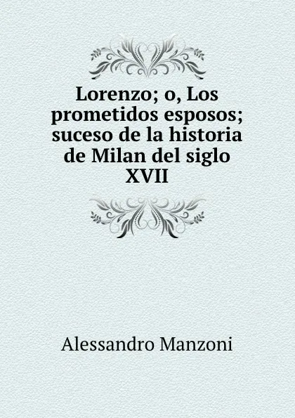 Обложка книги Lorenzo; o, Los prometidos esposos; suceso de la historia de Milan del siglo XVII, Alessandro Manzoni