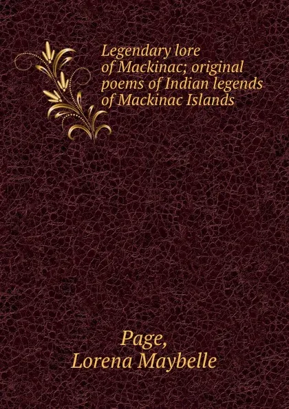 Обложка книги Legendary lore of Mackinac; original poems of Indian legends of Mackinac Islands, Lorena Maybelle Page