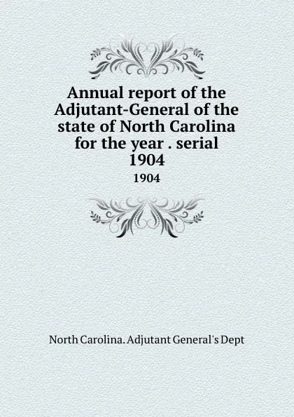 Обложка книги Annual report of the Adjutant-General of the state of North Carolina for the year . serial. 1904, North Carolina. Adjutant General's Dept