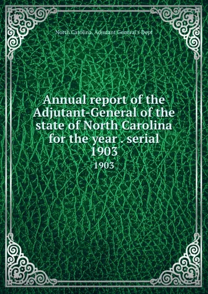 Обложка книги Annual report of the Adjutant-General of the state of North Carolina for the year . serial. 1903, North Carolina. Adjutant General's Dept