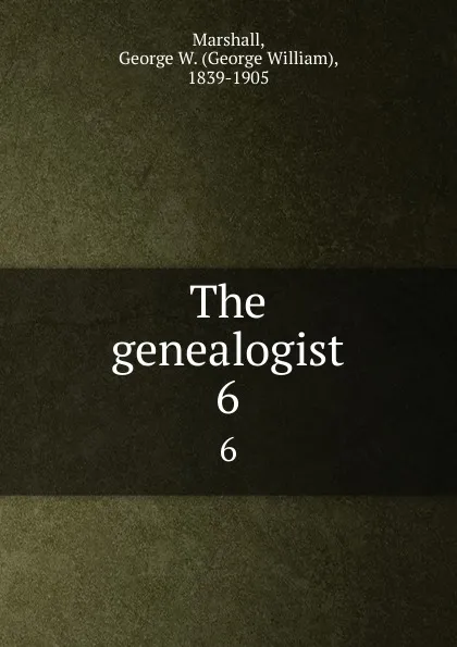 Обложка книги The genealogist. 6, George William Marshall