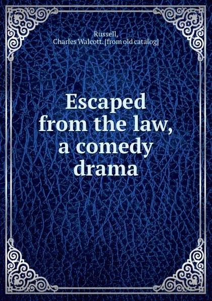 Обложка книги Escaped from the law, a comedy drama, Charles Walcott Russell