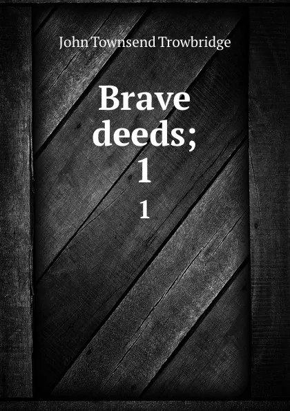 Обложка книги Brave deeds;. 1, J. T. Trowbridge