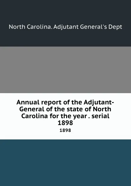 Обложка книги Annual report of the Adjutant-General of the state of North Carolina for the year . serial. 1898, North Carolina. Adjutant General's Dept