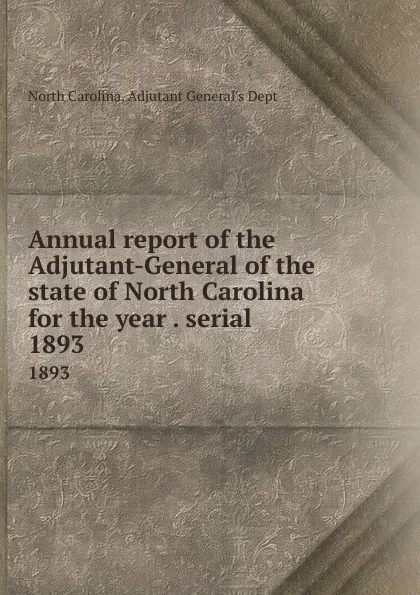 Обложка книги Annual report of the Adjutant-General of the state of North Carolina for the year . serial. 1893, North Carolina. Adjutant General's Dept