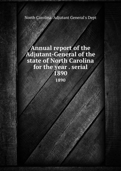 Обложка книги Annual report of the Adjutant-General of the state of North Carolina for the year . serial. 1890, North Carolina. Adjutant General's Dept