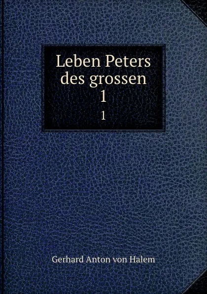 Обложка книги Leben Peters des grossen. 1, Gerhard Anton von Halem