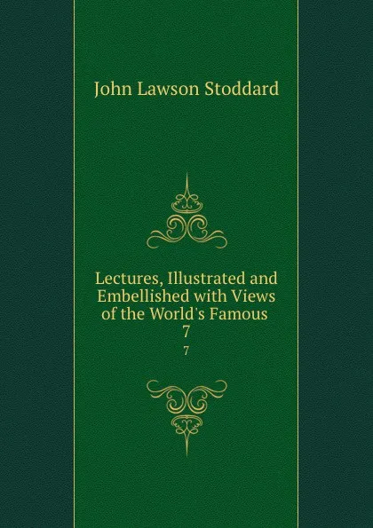 Обложка книги Lectures, Illustrated and Embellished with Views of the World.s Famous . 7, John Lawson Stoddard