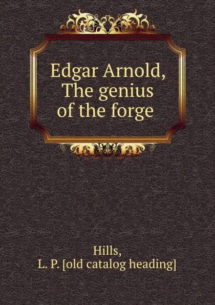 Обложка книги Edgar Arnold, The genius of the forge, L.P. Hills