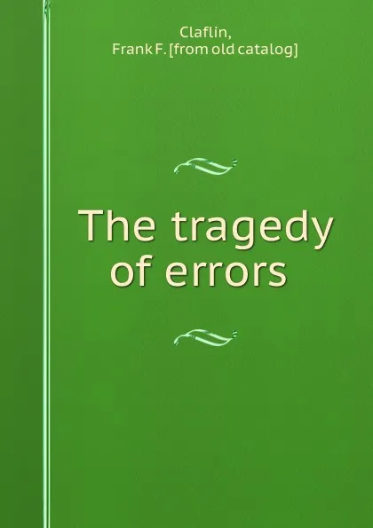 Обложка книги The tragedy of errors, Frank F. Claflin