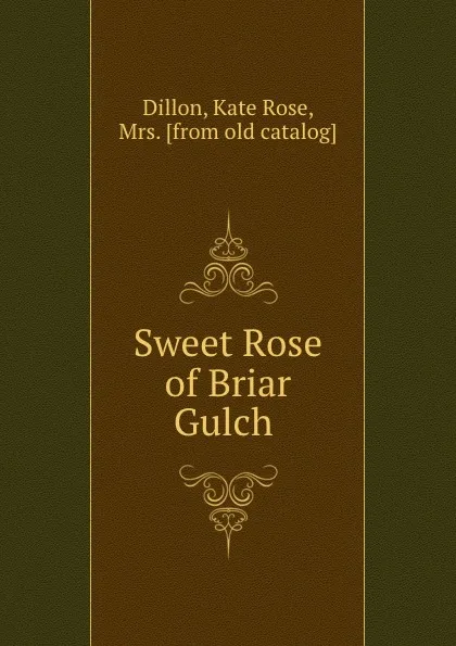 Обложка книги Sweet Rose of Briar Gulch, Kate Rose Dillon