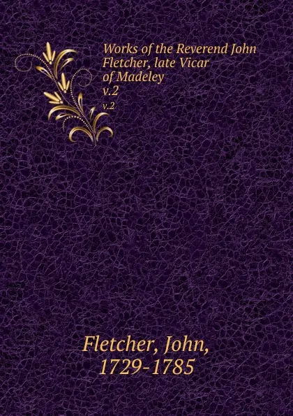 Обложка книги Works of the Reverend John Fletcher, late Vicar of Madeley. v.2, John Fletcher