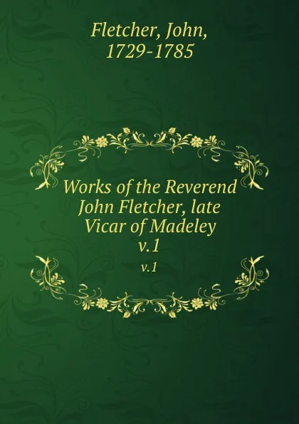 Обложка книги Works of the Reverend John Fletcher, late Vicar of Madeley. v.1, John Fletcher