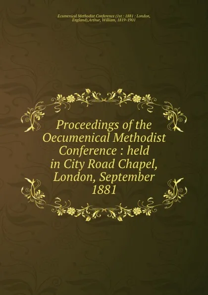 Обложка книги Proceedings of the Oecumenical Methodist Conference : held in City Road Chapel, London, September 1881, William Arthur