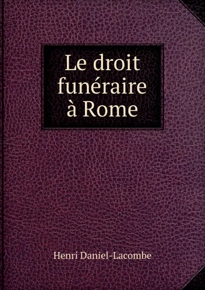 Обложка книги Le droit funeraire a Rome, Henri Daniel-Lacombe