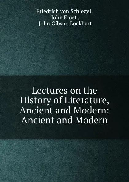 Обложка книги Lectures on the History of Literature, Ancient and Modern: Ancient and Modern, Friedrich von Schlegel