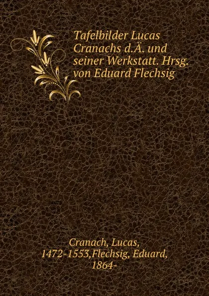 Обложка книги Tafelbilder Lucas Cranachs d.A. und seiner Werkstatt. Hrsg. von Eduard Flechsig, Lucas Cranach