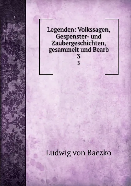 Обложка книги Legenden: Volkssagen, Gespenster- und Zaubergeschichten, gesammelt und Bearb. 3, Ludwig von Baczko