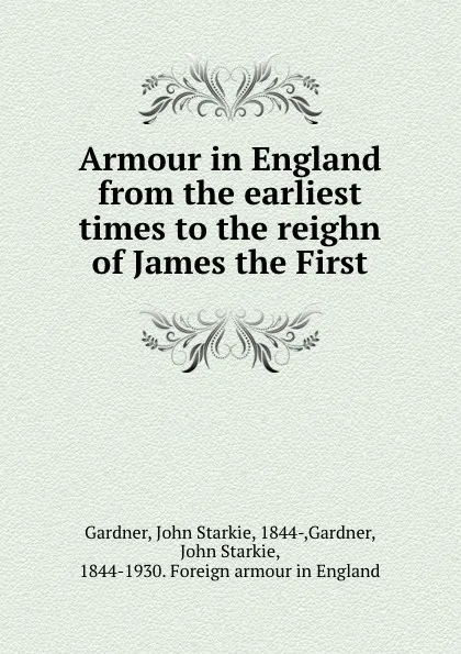 Обложка книги Armour in England from the earliest times to the reighn of James the First, John Starkie Gardner