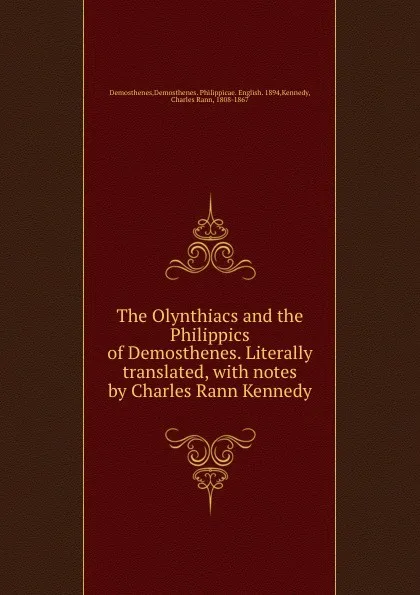 Обложка книги The Olynthiacs and the Philippics of Demosthenes. Literally translated, with notes by Charles Rann Kennedy, Charles Rann Kennedy