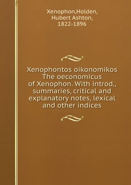 Обложка книги Xenophontos oikonomikos The oeconomicus of Xenophon. With introd., summaries, critical and explanatory notes, lexical and other indices, Xenophon