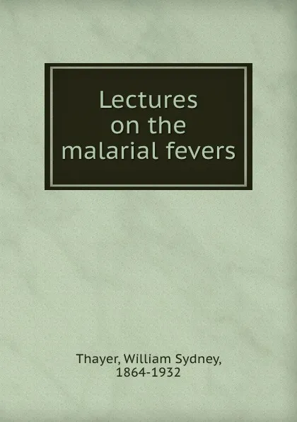 Обложка книги Lectures on the malarial fevers, William Sydney Thayer