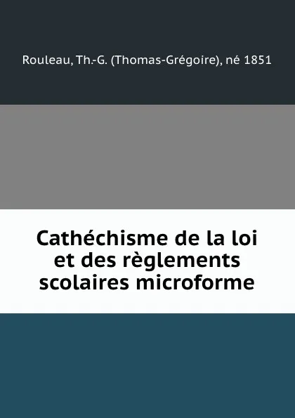 Обложка книги Cathechisme de la loi et des reglements scolaires microforme, Thomas-Grégoire Rouleau