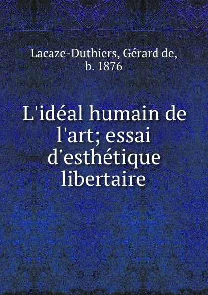 Обложка книги L.ideal humain de l.art; essai d.esthetique libertaire, Gérard de Lacaze-Duthiers