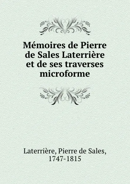 Обложка книги Memoires de Pierre de Sales Laterriere et de ses traverses microforme, Pierre de Sales Laterrière