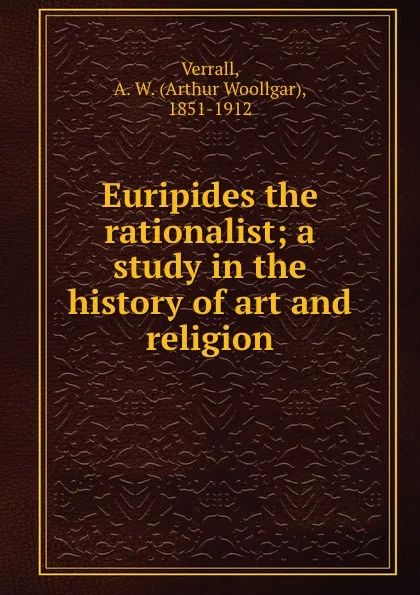 Обложка книги Euripides the rationalist; a study in the history of art and religion, Arthur Woollgar Verrall
