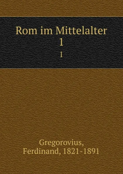 Обложка книги Rom im Mittelalter. 1, Ferdinand Gregorovius