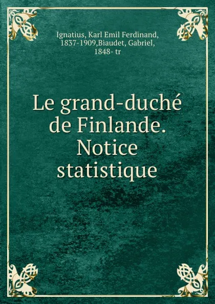 Обложка книги Le grand-duche de Finlande. Notice statistique, Karl Emil Ferdinand Ignatius