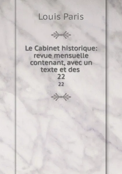 Обложка книги Le Cabinet historique: revue mensuelle contenant, avec un texte et des . 22, Louis Paris