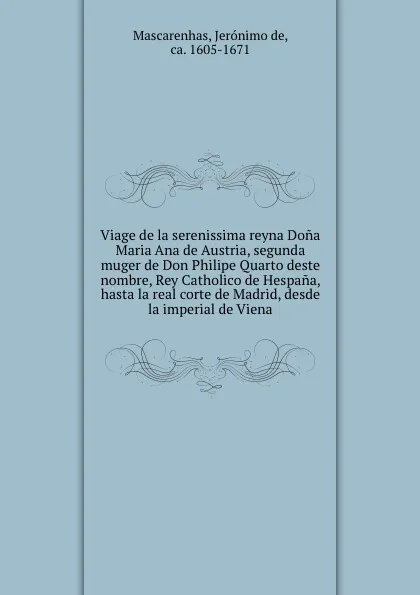 Обложка книги Viage de la serenissima reyna Dona Maria Ana de Austria, segunda muger de Don Philipe Quarto deste nombre, Rey Catholico de Hespana, hasta la real corte de Madrid, desde la imperial de Viena, Jerónimo de Mascarenhas