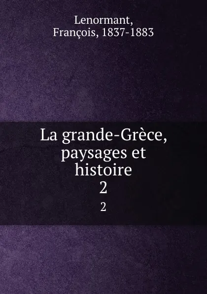 Обложка книги La grande-Grece, paysages et histoire. 2, François Lenormant