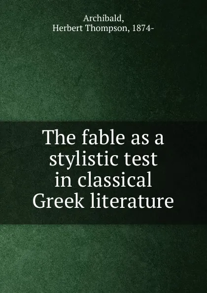 Обложка книги The fable as a stylistic test in classical Greek literature, Herbert Thompson Archibald