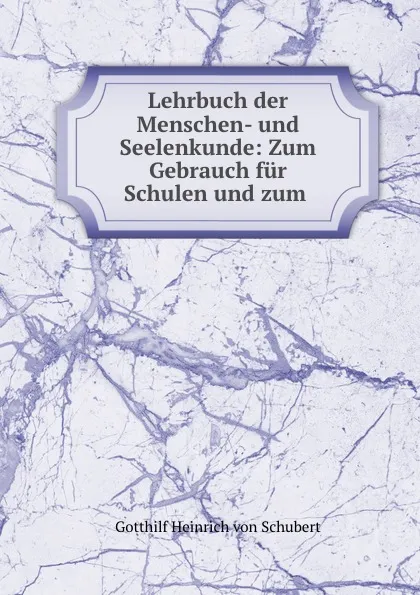 Обложка книги Lehrbuch der Menschen- und Seelenkunde: Zum Gebrauch fur Schulen und zum ., Gotthilf Heinrich von Schubert