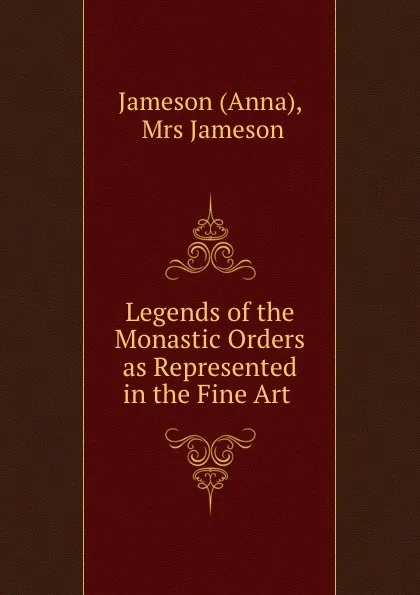 Обложка книги Legends of the Monastic Orders as Represented in the Fine Art ., Anna Jameson