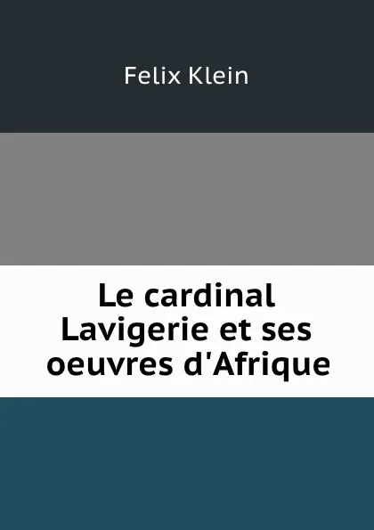 Обложка книги Le cardinal Lavigerie et ses oeuvres d.Afrique, Felix Klein