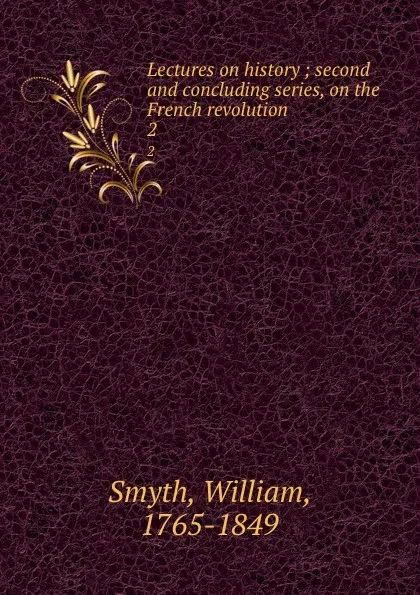 Обложка книги Lectures on history ; second and concluding series, on the French revolution. 2, William Smyth