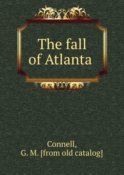 Обложка книги The fall of Atlanta, G.M. Connell