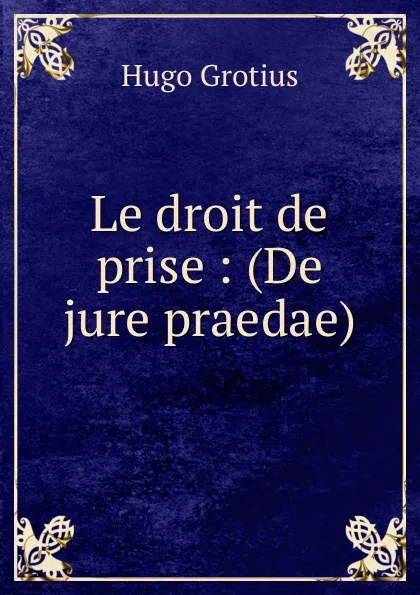 Обложка книги Le droit de prise : (De jure praedae), Hugo Grotius