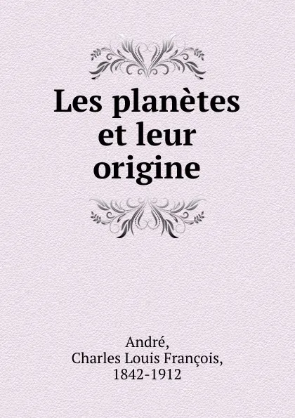 Обложка книги Les planetes et leur origine, Charles Louis François André