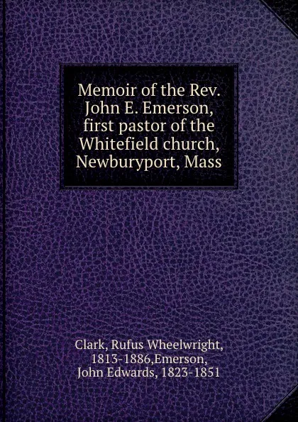 Обложка книги Memoir of the Rev. John E. Emerson, first pastor of the Whitefield church, Newburyport, Mass, Rufus Wheelwright Clark