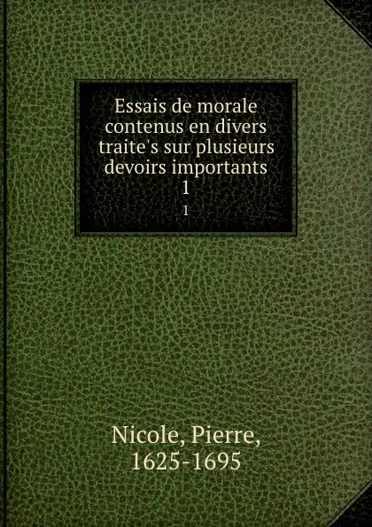 Обложка книги Essais de morale contenus en divers traite.s sur plusieurs devoirs importants. 1, Pierre Nicole