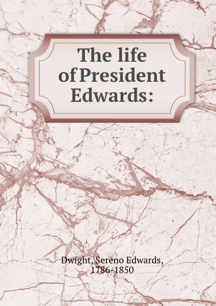 Обложка книги The life of President Edwards:, Sereno Edwards Dwight